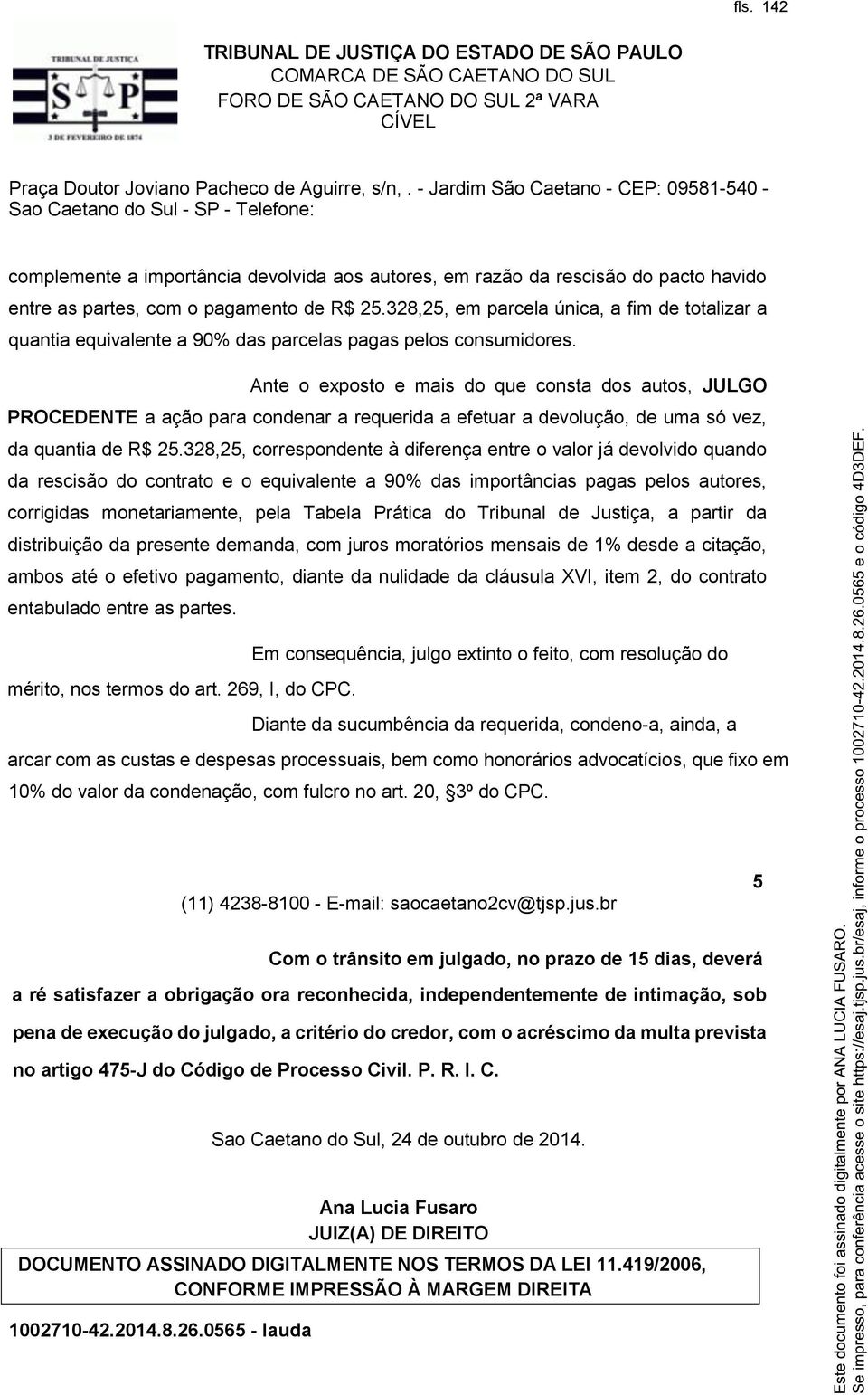 Ante o exposto e mais do que consta dos autos, JULGO PROCEDENTE a ação para condenar a requerida a efetuar a devolução, de uma só vez, da quantia de R$ 25.