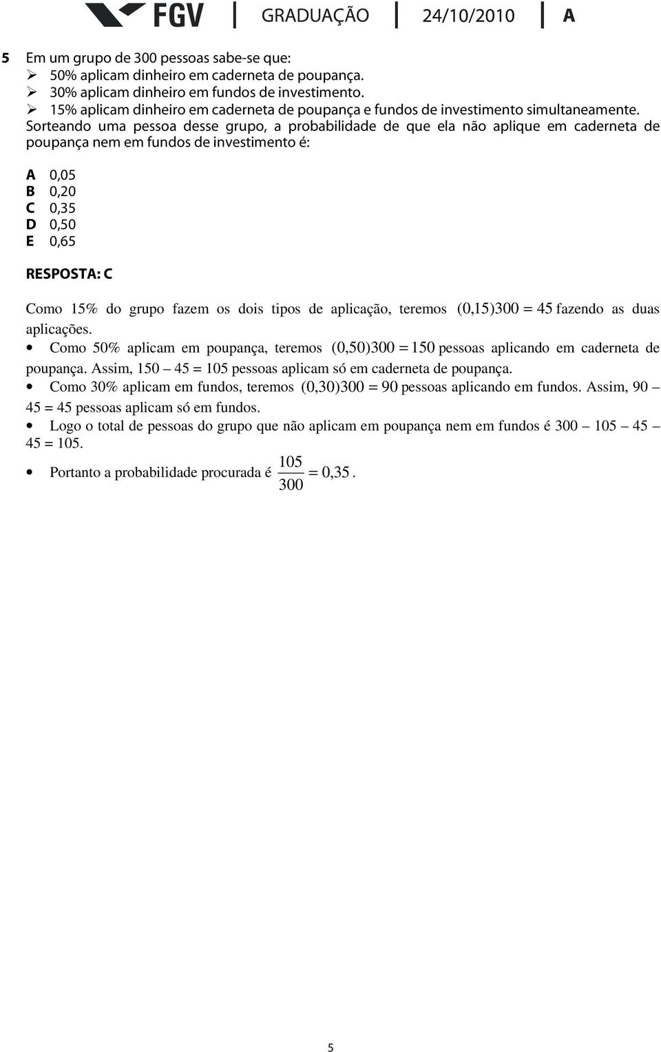 RESPOSTA: C Como 5% do grupo fazem os dois tipos de aplicação, teremos ( 0,5)300 45 fazendo as duas aplicações Como 50% aplicam em poupança, teremos ( 0,50)300 50 pessoas aplicando em caderneta de