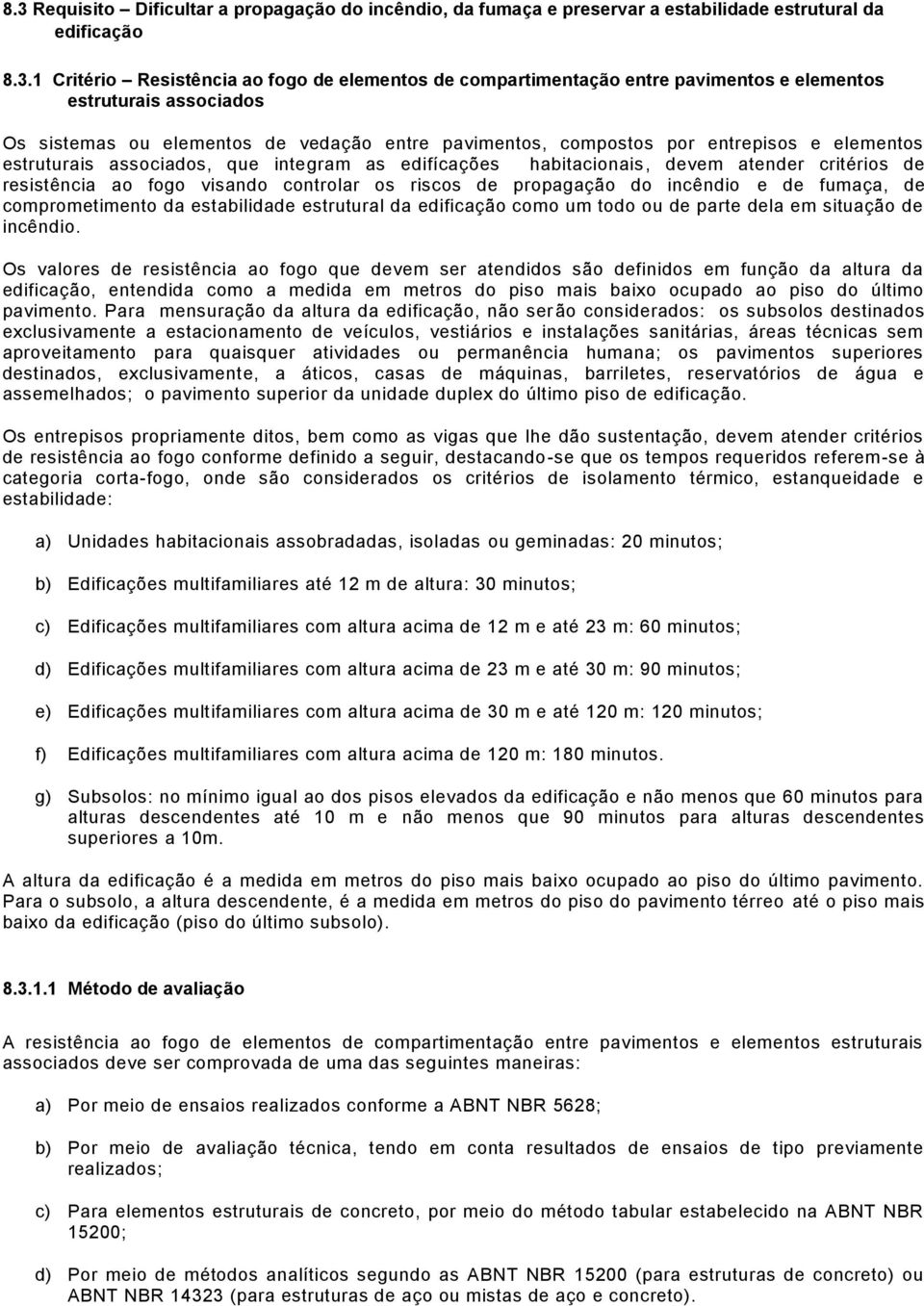 atender critérios de resistência ao fogo visando controlar os riscos de propagação do incêndio e de fumaça, de comprometimento da estabilidade estrutural da edificação como um todo ou de parte dela
