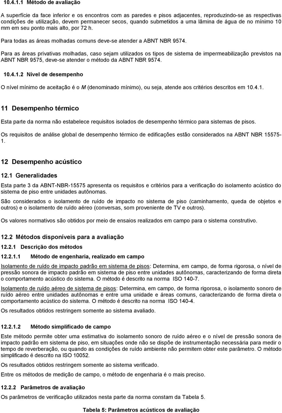 Para as áreas privativas molhadas, caso sejam utilizados os tipos de sistema de impermeabilização previstos na ABNT NBR 9575, deve-se atender o método da ABNT NBR 9574. 10