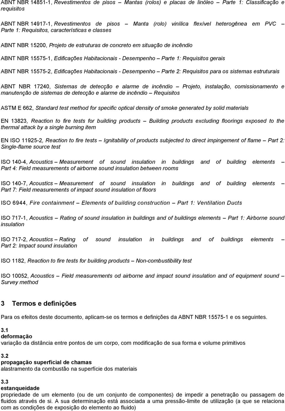 Requisitos gerais ABNT NBR 15575-2, Edificações Habitacionais - Desempenho Parte 2: Requisitos para os sistemas estruturais ABNT NBR 17240, Sistemas de detecção e alarme de incêndio Projeto,