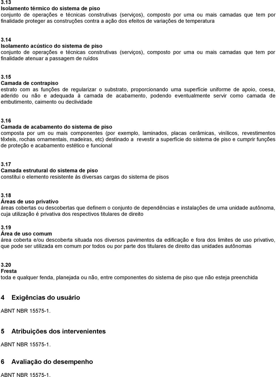 14 Isolamento acústico do sistema de piso conjunto de operações e técnicas construtivas (serviços), composto por uma ou mais camadas que tem por finalidade atenuar a passagem de ruídos 3.