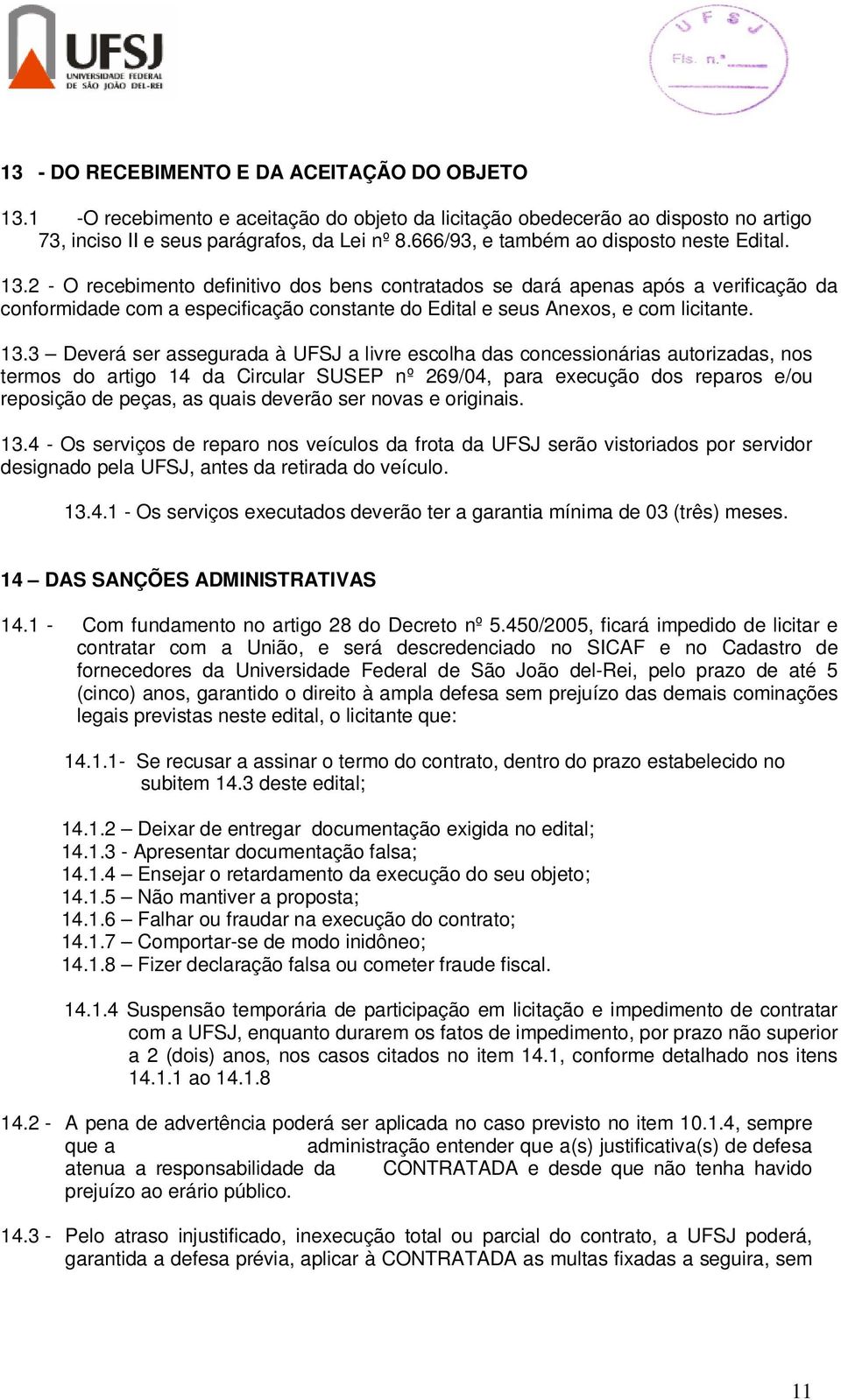 2 - O recebimento definitivo dos bens contratados se dará apenas após a verificação da conformidade com a especificação constante do Edital e seus Anexos, e com licitante. 13.