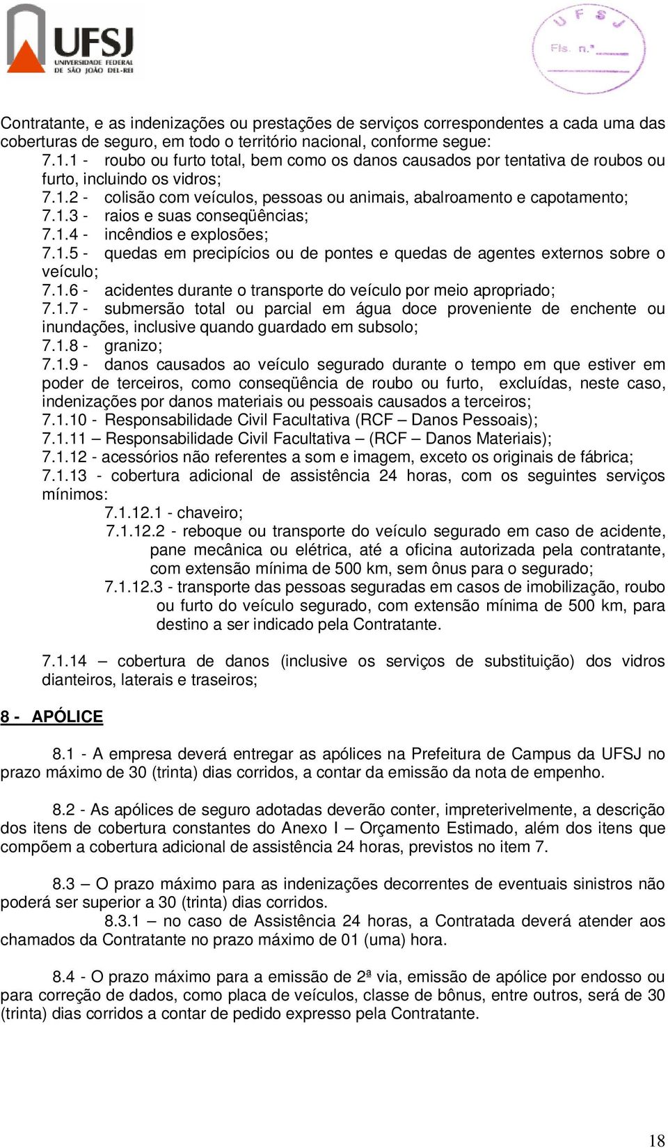 1.4 - incêndios e explosões; 7.1.5 - quedas em precipícios ou de pontes e quedas de agentes externos sobre o veículo; 7.1.6 - acidentes durante o transporte do veículo por meio apropriado; 7.1.7 - submersão total ou parcial em água doce proveniente de enchente ou inundações, inclusive quando guardado em subsolo; 7.