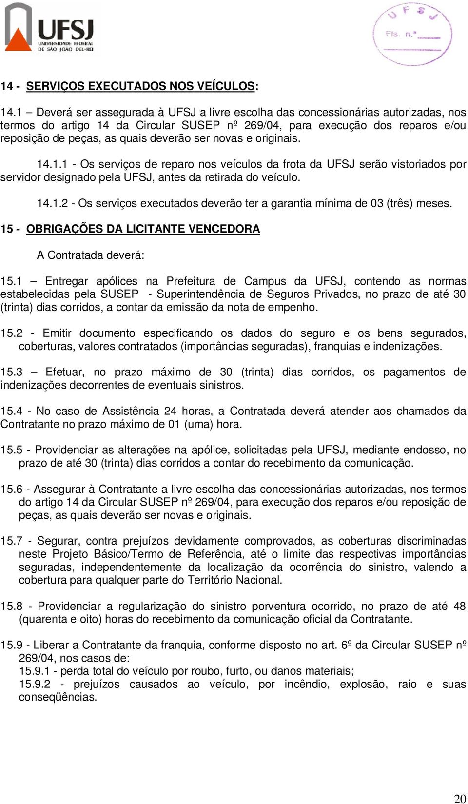 ser novas e originais. 14.1.1 - Os serviços de reparo nos veículos da frota da UFSJ serão vistoriados por servidor designado pela UFSJ, antes da retirada do veículo. 14.1.2 - Os serviços executados deverão ter a garantia mínima de 3 (três) meses.