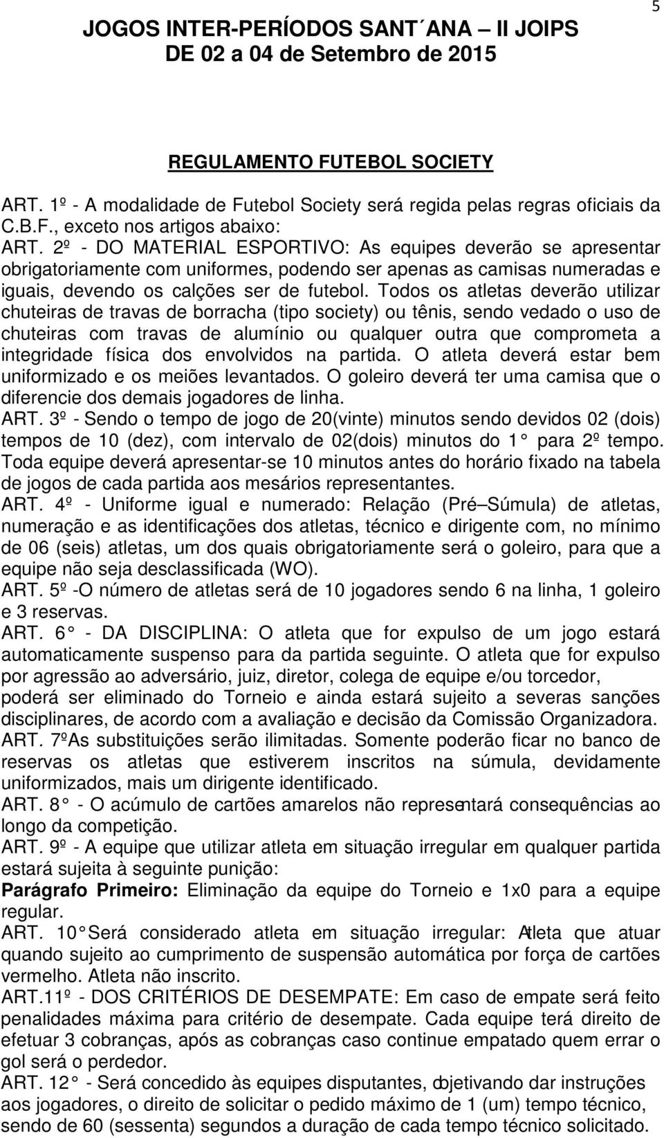 Todos os atletas deverão utilizar chuteiras de travas de borracha (tipo society) ou tênis, sendo vedado o uso de chuteiras com travas de alumínio ou qualquer outra que comprometa a integridade física