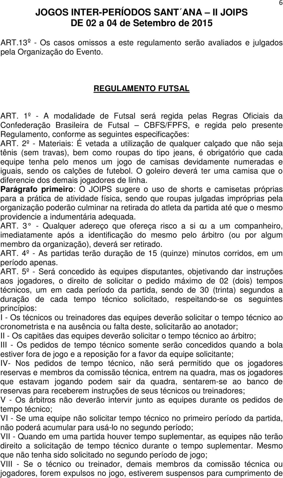 2º - Materiais: É vetada a utilização de qualquer calçado que não seja tênis (sem travas), bem como roupas do tipo jeans, é obrigatório que cada equipe tenha pelo menos um jogo de camisas devidamente