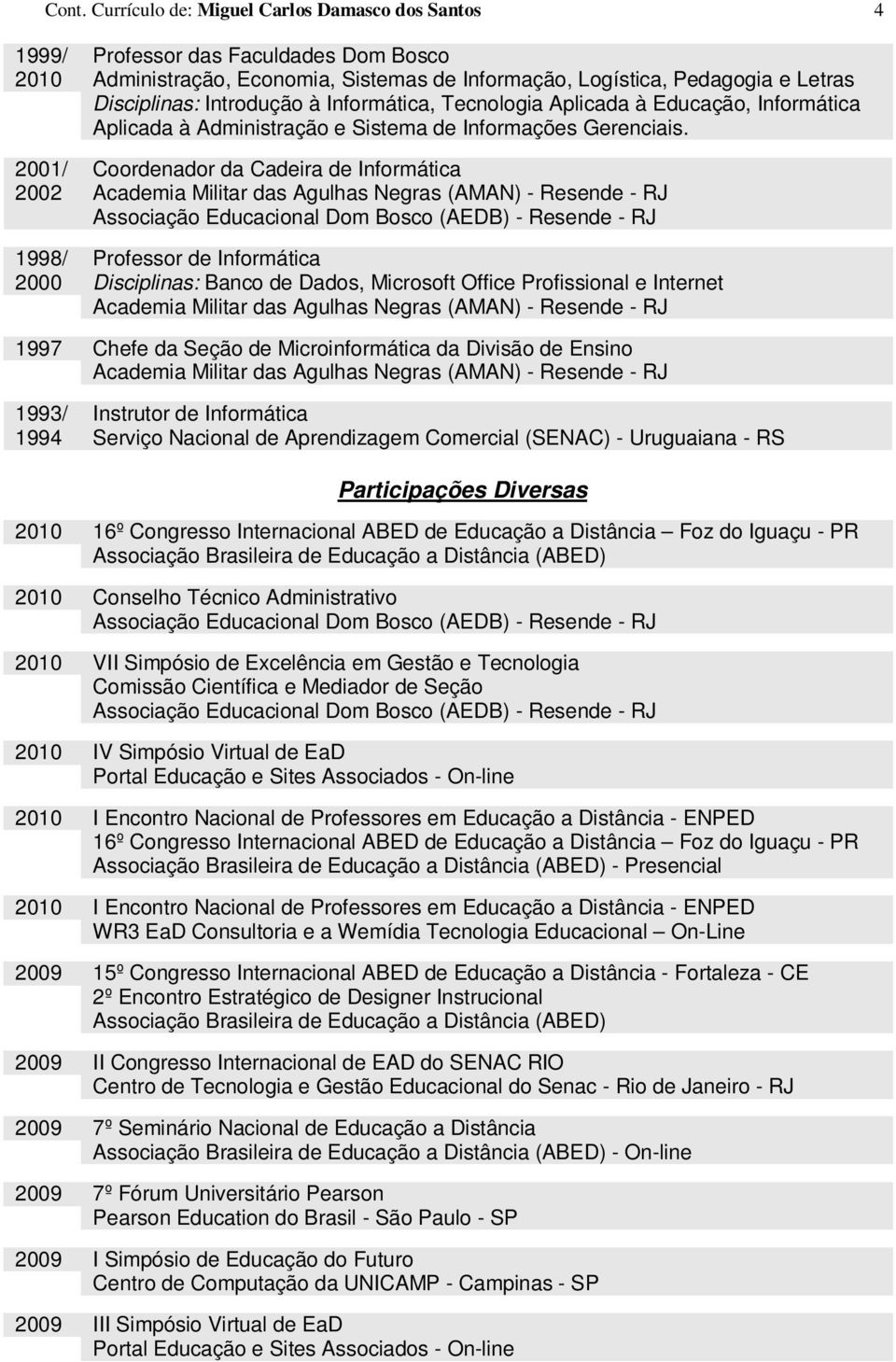 2001/ 2002 Coordenador da Cadeira de Informática 1998/ Professor de Informática 2000 Disciplinas: Banco de Dados, Microsoft Office Profissional e Internet 1997 Chefe da Seção de Microinformática da