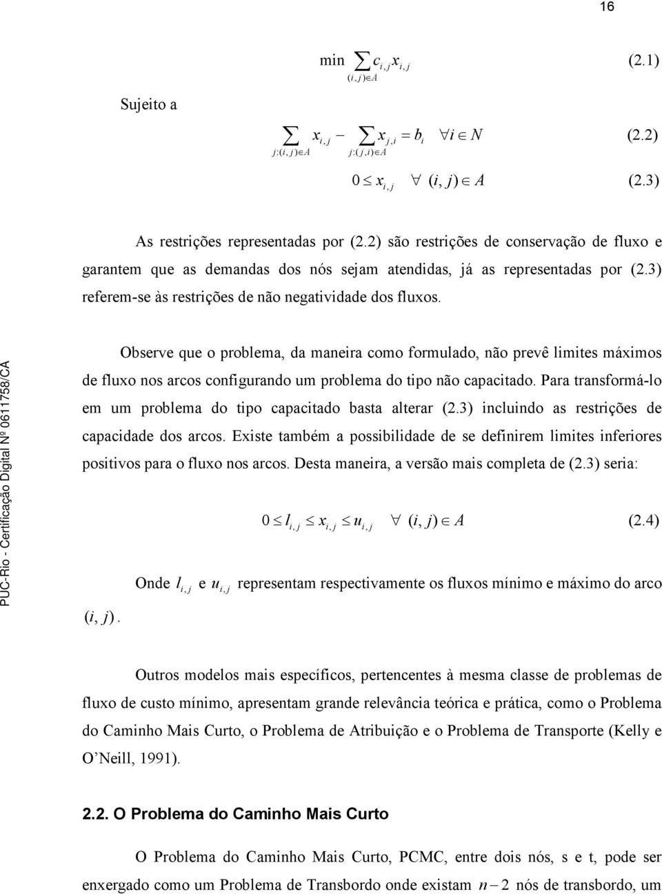 Observe que o probema, da maneira como formuado, não prevê imites máimos de fuo nos arcos configurando um probema do tipo não capacitado.