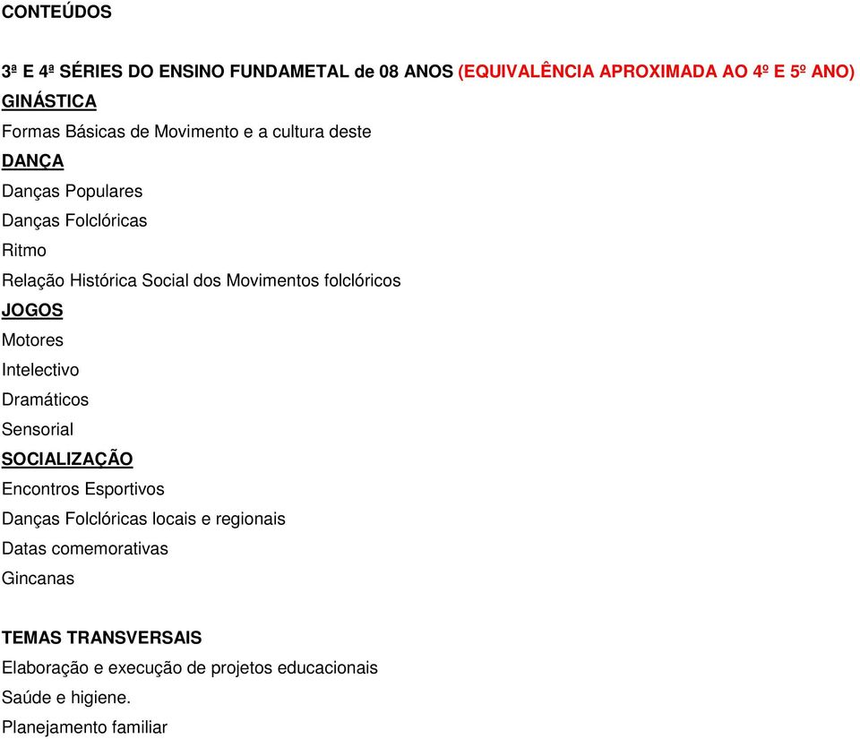 folclóricos JOGOS Motores Intelectivo Dramáticos Sensorial SOCIALIZAÇÃO Encontros Esportivos Danças Folclóricas locais e