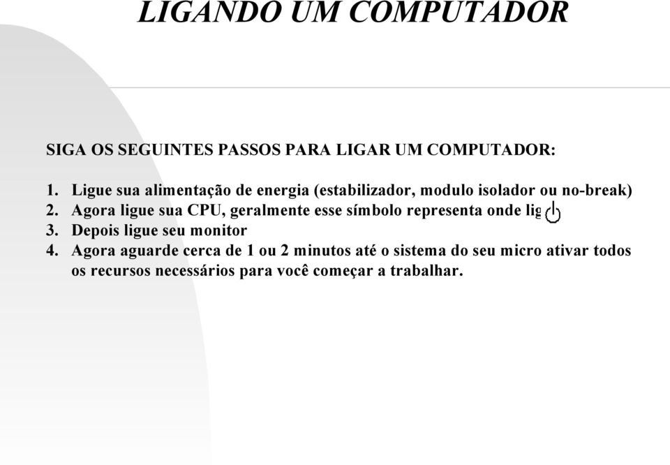 Agora ligue sua CPU, geralmente esse símbolo representa onde liga 3. Depois ligue seu monitor 4.