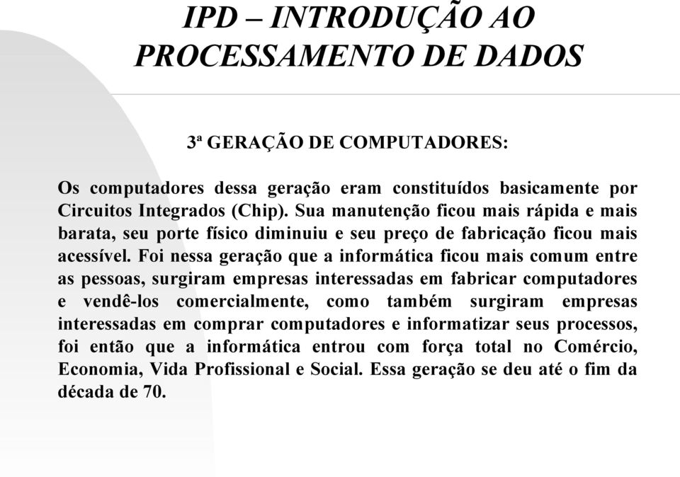 Foi nessa geração que a informática ficou mais comum entre as pessoas, surgiram empresas interessadas em fabricar computadores e vendê-los comercialmente, como também