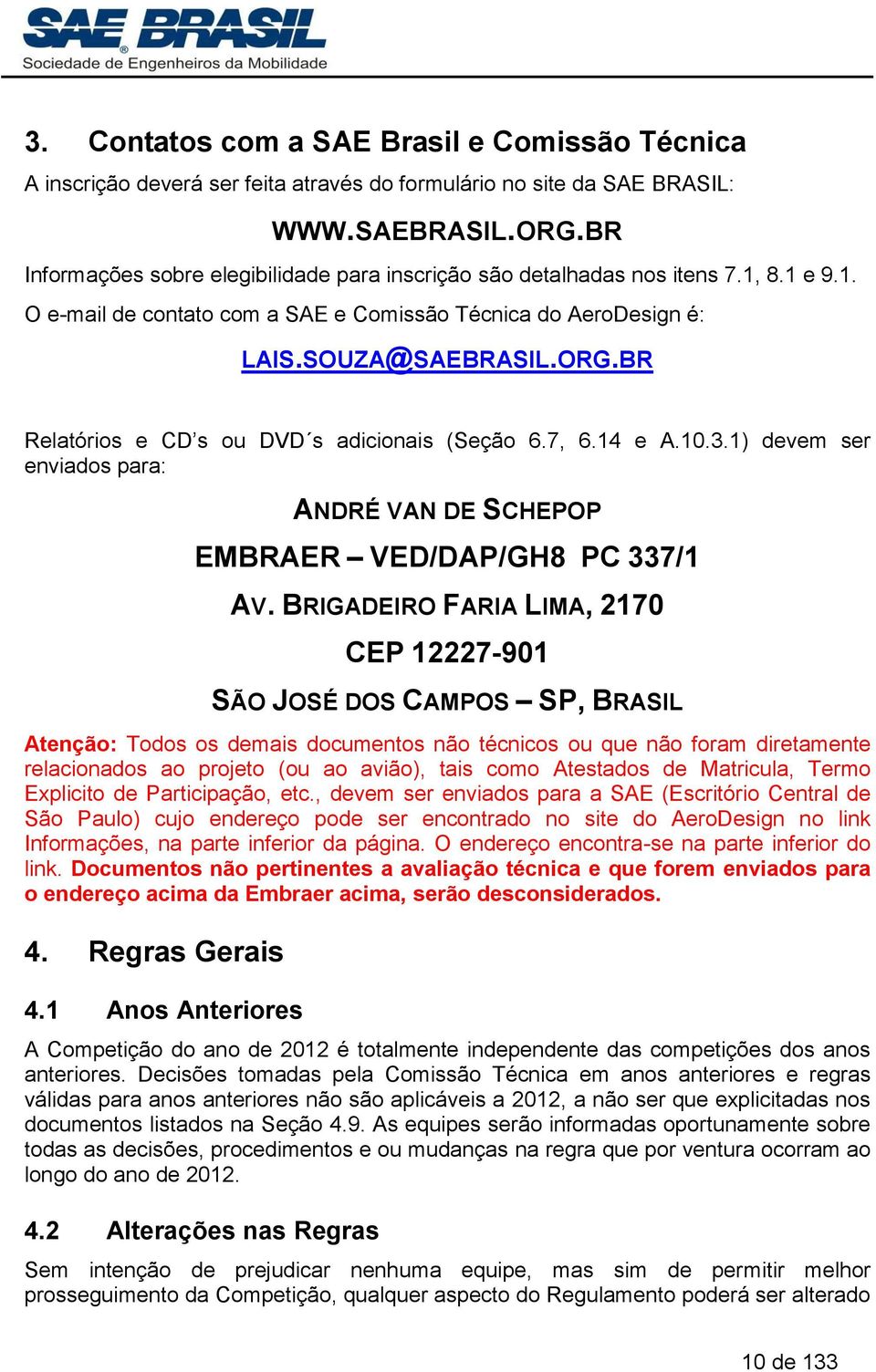 BR Relatórios e CD s ou DVD s adicionais (Seção 6.7, 6.14 e A.10.3.1) devem ser enviados para: ANDRÉ VAN DE SCHEPOP EMBRAER VED/DAP/GH8 PC 337/1 AV.