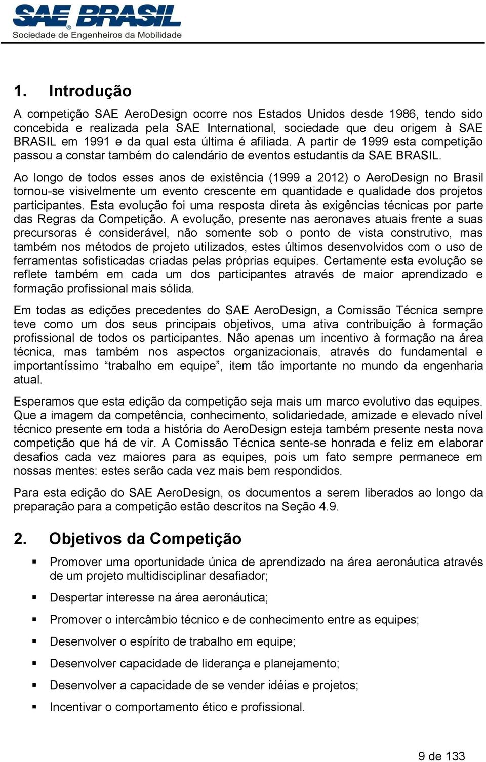 Ao longo de todos esses anos de existência (1999 a 2012) o AeroDesign no Brasil tornou-se visivelmente um evento crescente em quantidade e qualidade dos projetos participantes.
