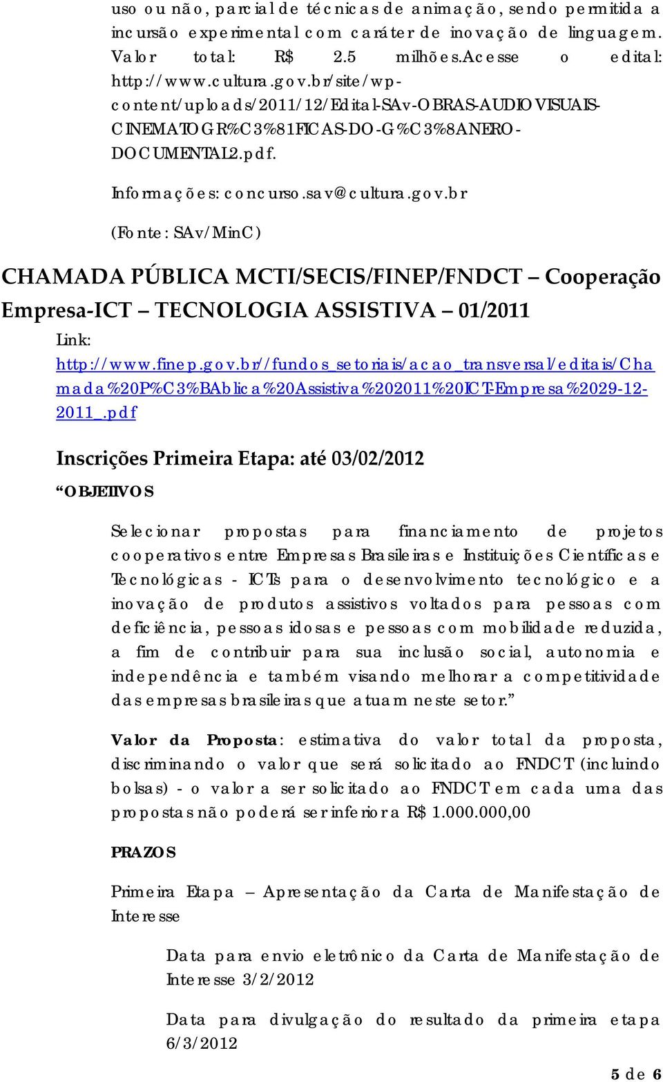 br (Fonte: SAv/MinC) CHAMADA PÚBLICA MCTI/SECIS/FINEP/FNDCT Cooperação Empresa ICT TECNOLOGIA ASSISTIVA 01/2011 Link: http://www.finep.gov.