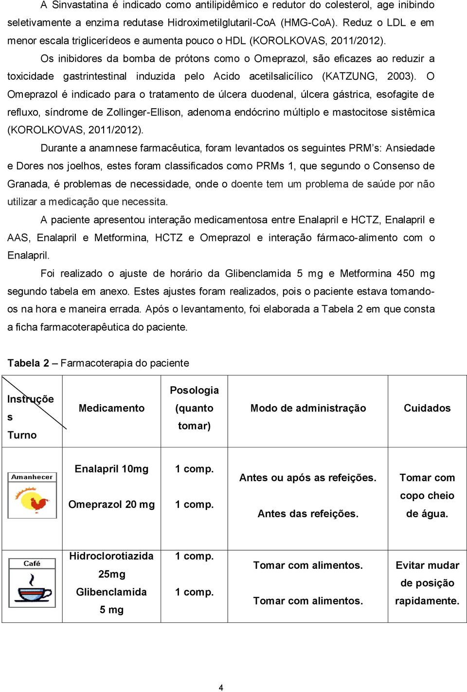 Os inibidores da bomba de prótons como o Omeprazol, são eficazes ao reduzir a toxicidade gastrintestinal induzida pelo Acido acetilsalicílico (KATZUNG, 2003).