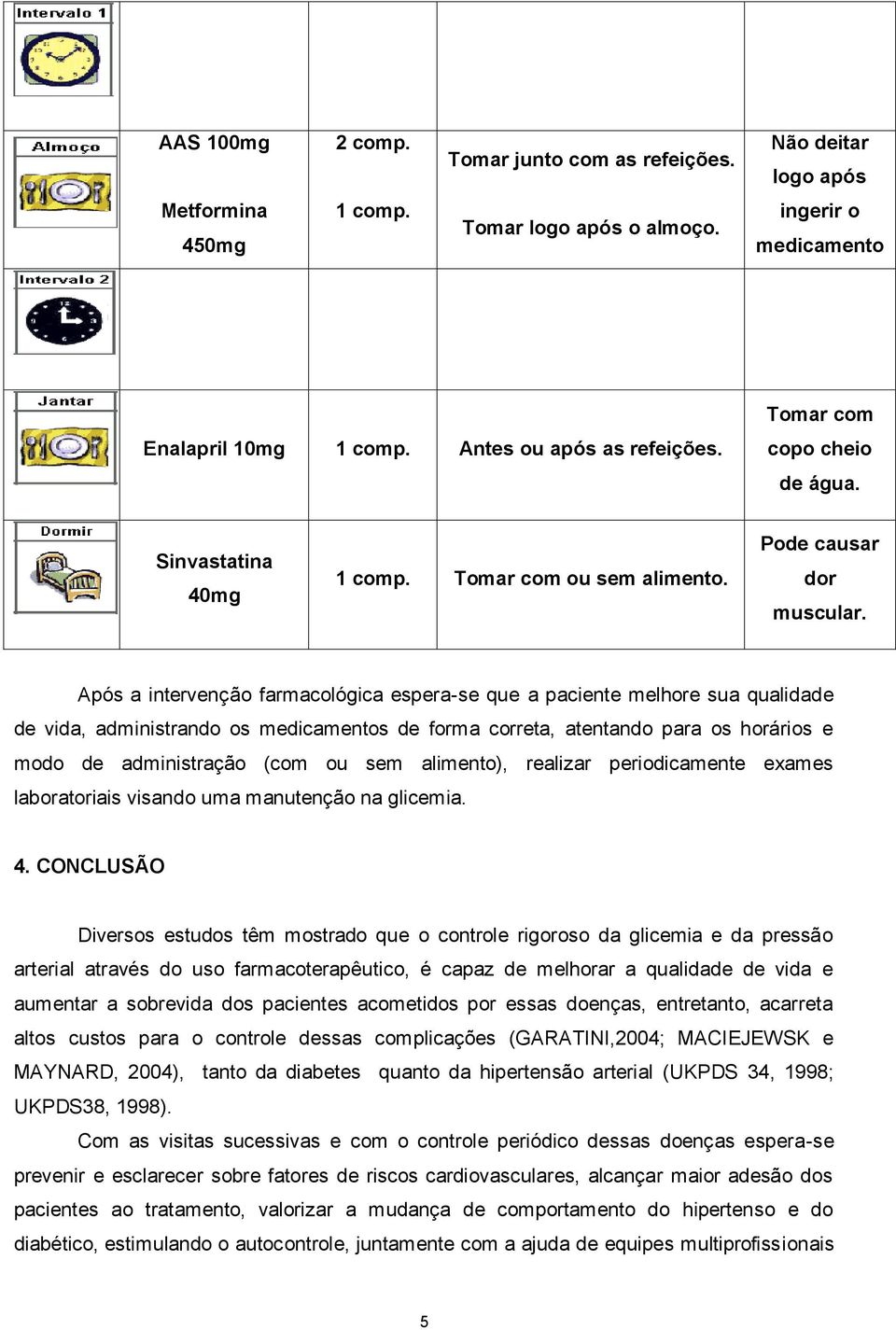 Após a intervenção farmacológica espera-se que a paciente melhore sua qualidade de vida, administrando os medicamentos de forma correta, atentando para os horários e modo de administração (com ou sem