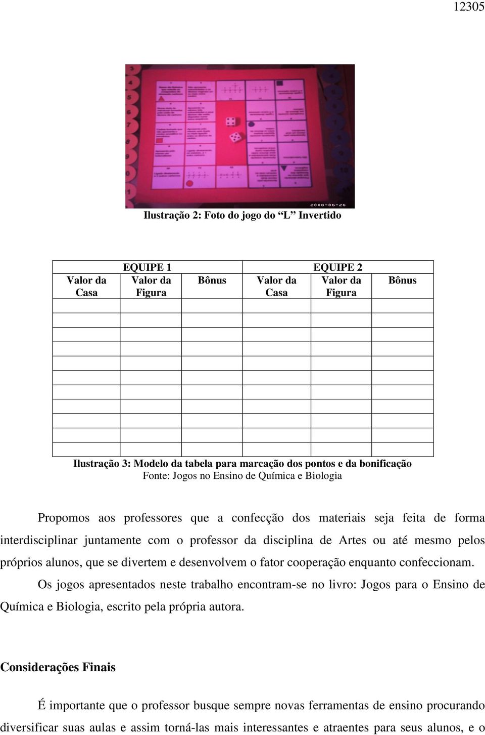 ou até mesmo pelos próprios alunos, que se divertem e desenvolvem o fator cooperação enquanto confeccionam.