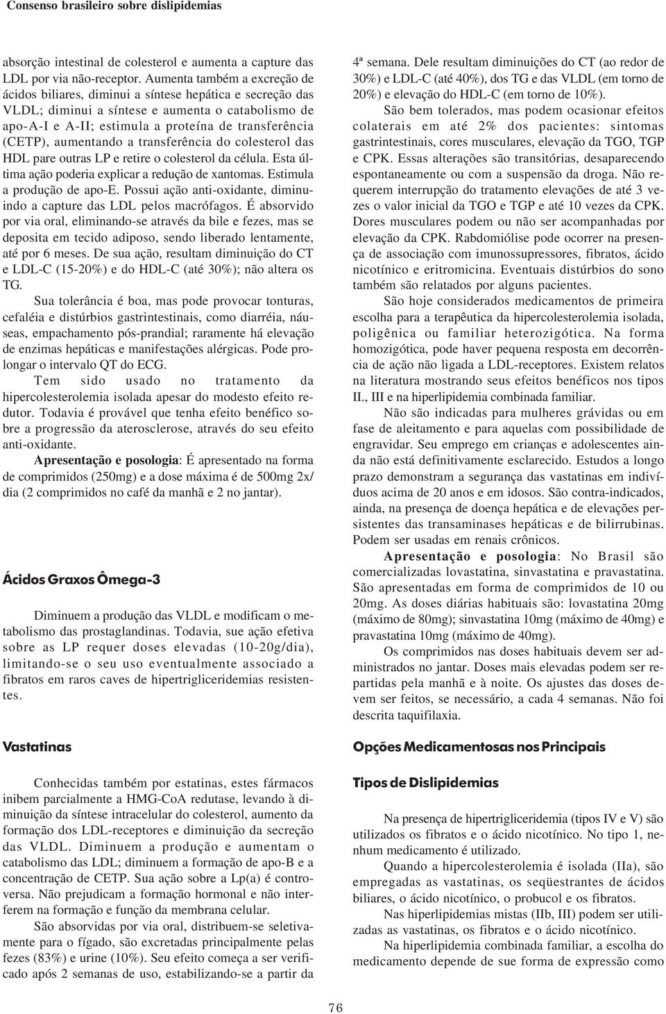 aumentando a transferência do colesterol das HDL pare outras LP e retire o colesterol da célula. Esta última ação poderia explicar a redução de xantomas. Estimula a produção de apo-e.