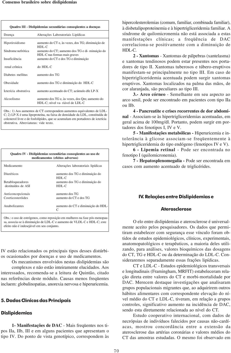 diminuição do HDL-C aumento dos TG aumento dos TG e diminuição do HDL-C aumento acentuado do CT; acúmulo dfe LP-X aumento dos TG e, às vezes, dos Qm; aumento do HDL-C; nível va- riável de LDL-C Obs.