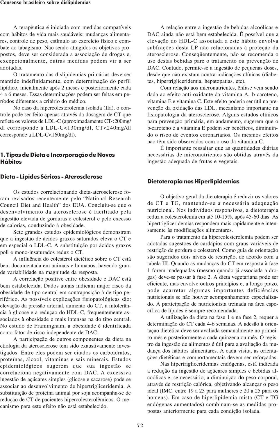 O tratamento das dislipidemias primárias deve ser mantido indefinidamente, com determinação do perfil lipídico, inicialmente após 2 meses e posteriormente cada 4 a 6 meses.