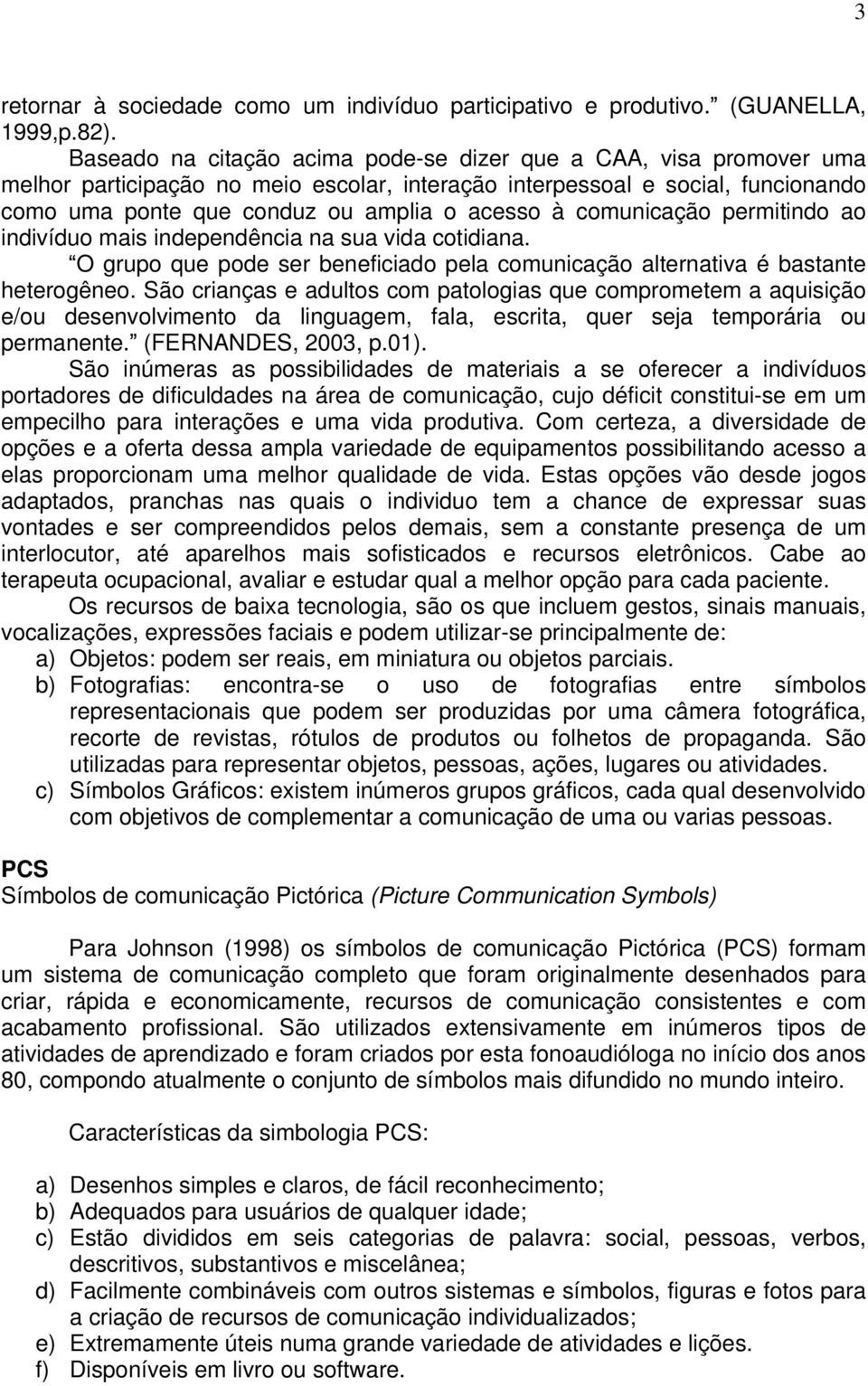 comunicação permitindo ao indivíduo mais independência na sua vida cotidiana. O grupo que pode ser beneficiado pela comunicação alternativa é bastante heterogêneo.