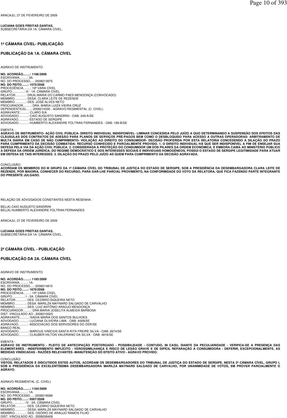 ..: DR(A) MARIA DO CARMO PAES MENDONÇA (CONVOCADO) MEMBRO...: DESA. CLARA LEITE DE REZENDE MEMBRO...: DES. JOSÉ ALVES NETO PROCURADOR...: DRA. MARIA LUIZA VIEIRA CRUZ DEPENDENTE(S).