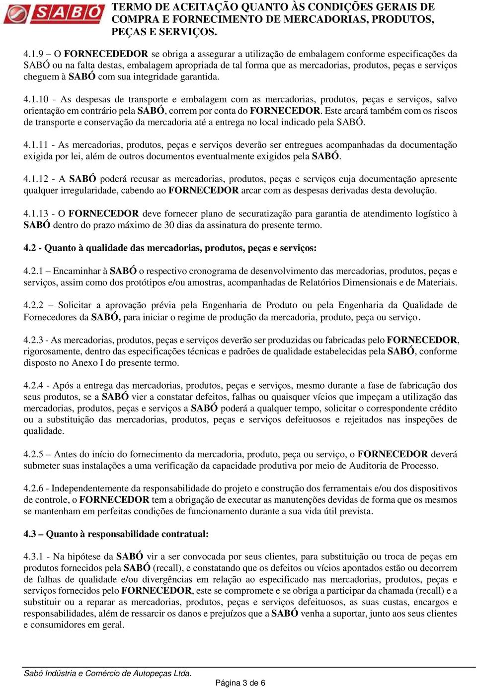 10 - As despesas de transporte e embalagem com as mercadorias, produtos, peças e serviços, salvo orientação em contrário pela SABÓ, correm por conta do FORNECEDOR.