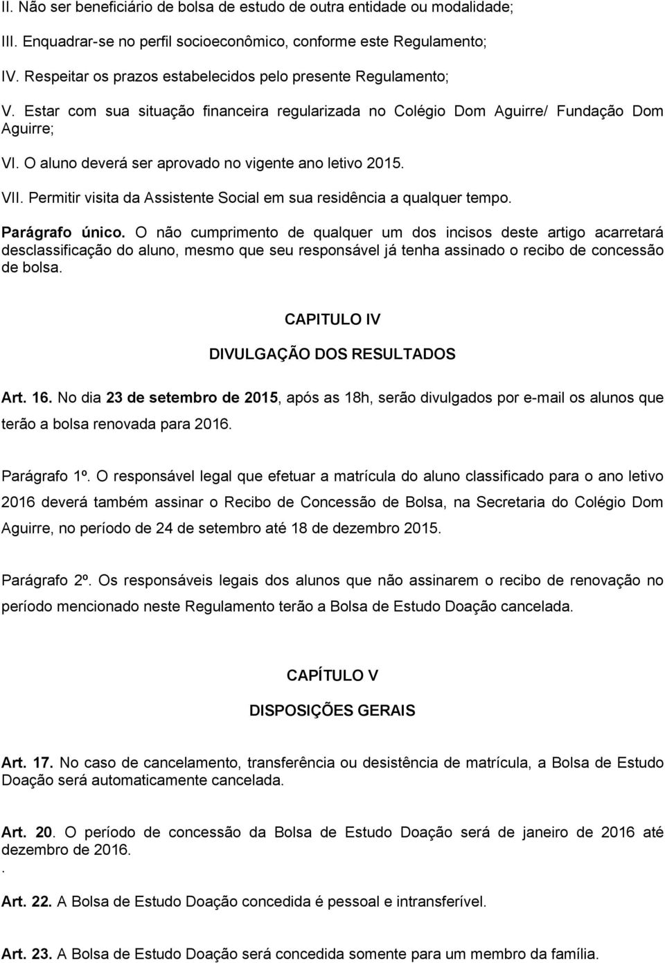 O aluno deverá ser aprovado no vigente ano letivo 2015. VII. Permitir visita da Assistente Social em sua residência a qualquer tempo. Parágrafo único.