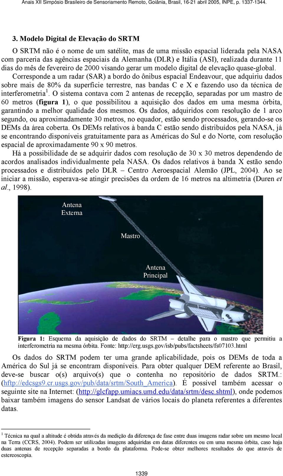 Corresponde a um radar (SAR) a bordo do ônibus espacial Endeavour, que adquiriu dados sobre mais de 80% da superfície terrestre, nas bandas C e X e fazendo uso da técnica de interferometria 1.