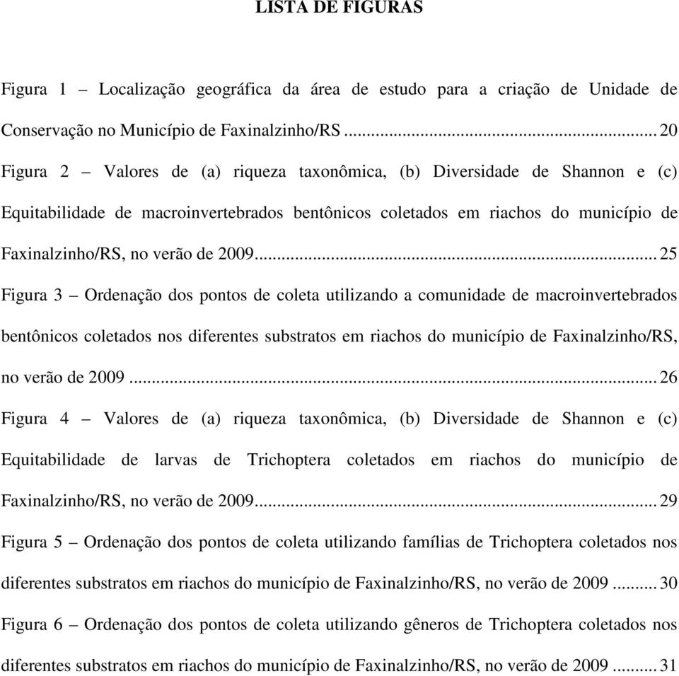 .. 25 Figura 3 Ordenação dos pontos de coleta utilizando a comunidade de macroinvertebrados bentônicos coletados nos diferentes substratos em riachos do município de Faxinalzinho/RS, no verão de 2009.