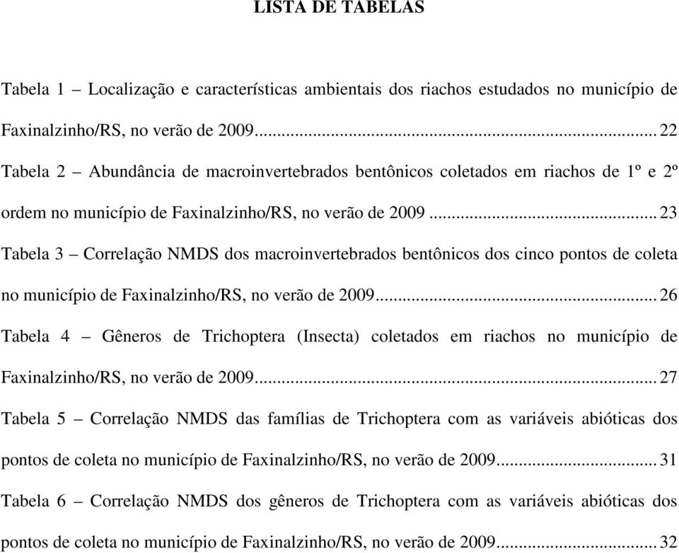 .. 23 Tabela 3 Correlação NMDS dos macroinvertebrados bentônicos dos cinco pontos de coleta no município de Faxinalzinho/RS, no verão de 2009.