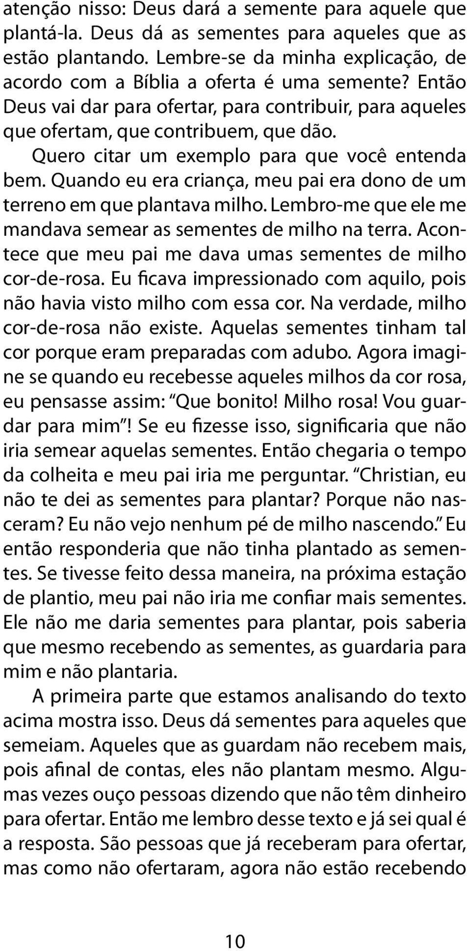 Quando eu era criança, meu pai era dono de um terreno em que plantava milho. Lembro-me que ele me mandava semear as sementes de milho na terra.