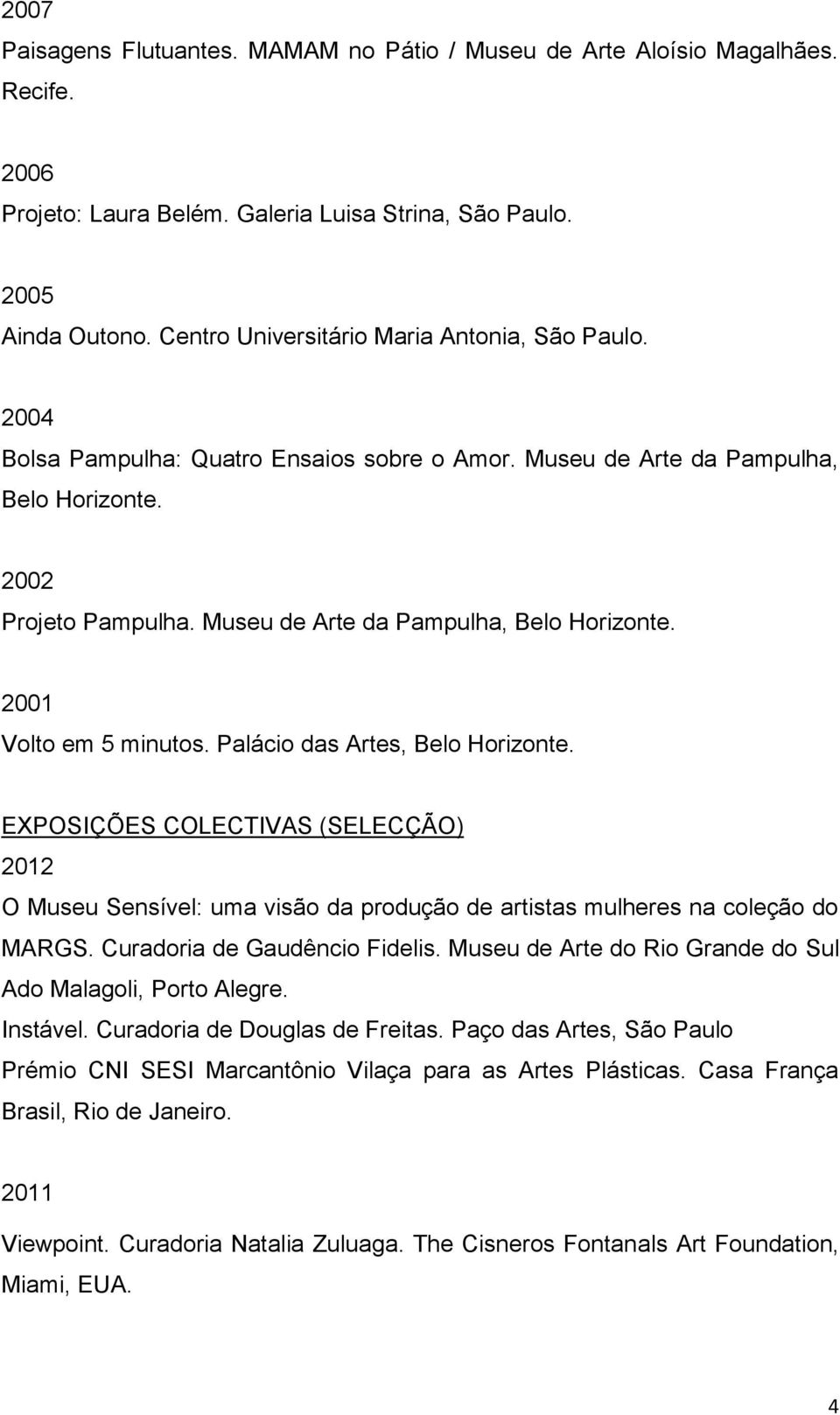 Museu de Arte da Pampulha, Belo Horizonte. 2001 Volto em 5 minutos. Palácio das Artes, Belo Horizonte.