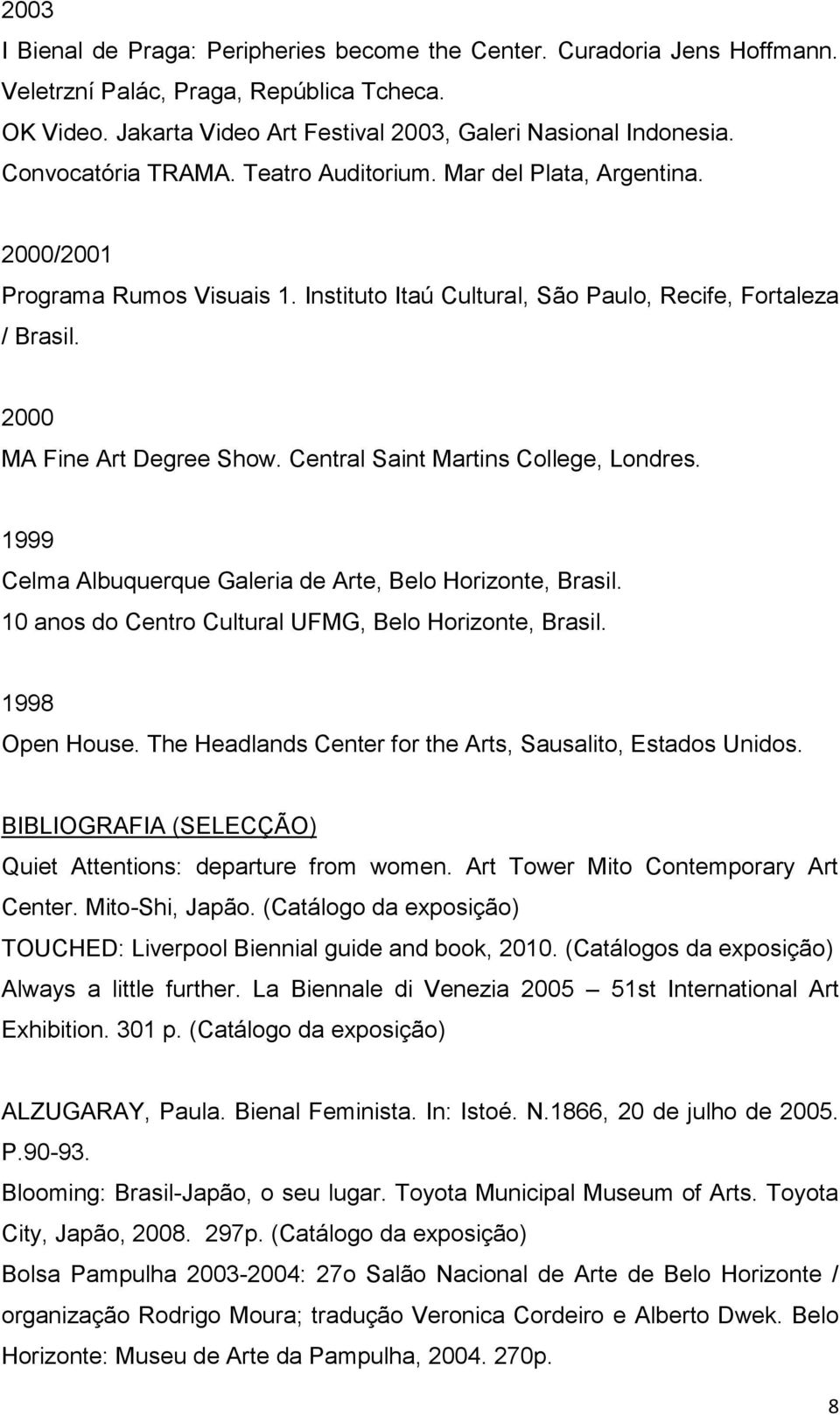 Central Saint Martins College, Londres. 1999 Celma Albuquerque Galeria de Arte, Belo Horizonte, Brasil. 10 anos do Centro Cultural UFMG, Belo Horizonte, Brasil. 1998 Open House.