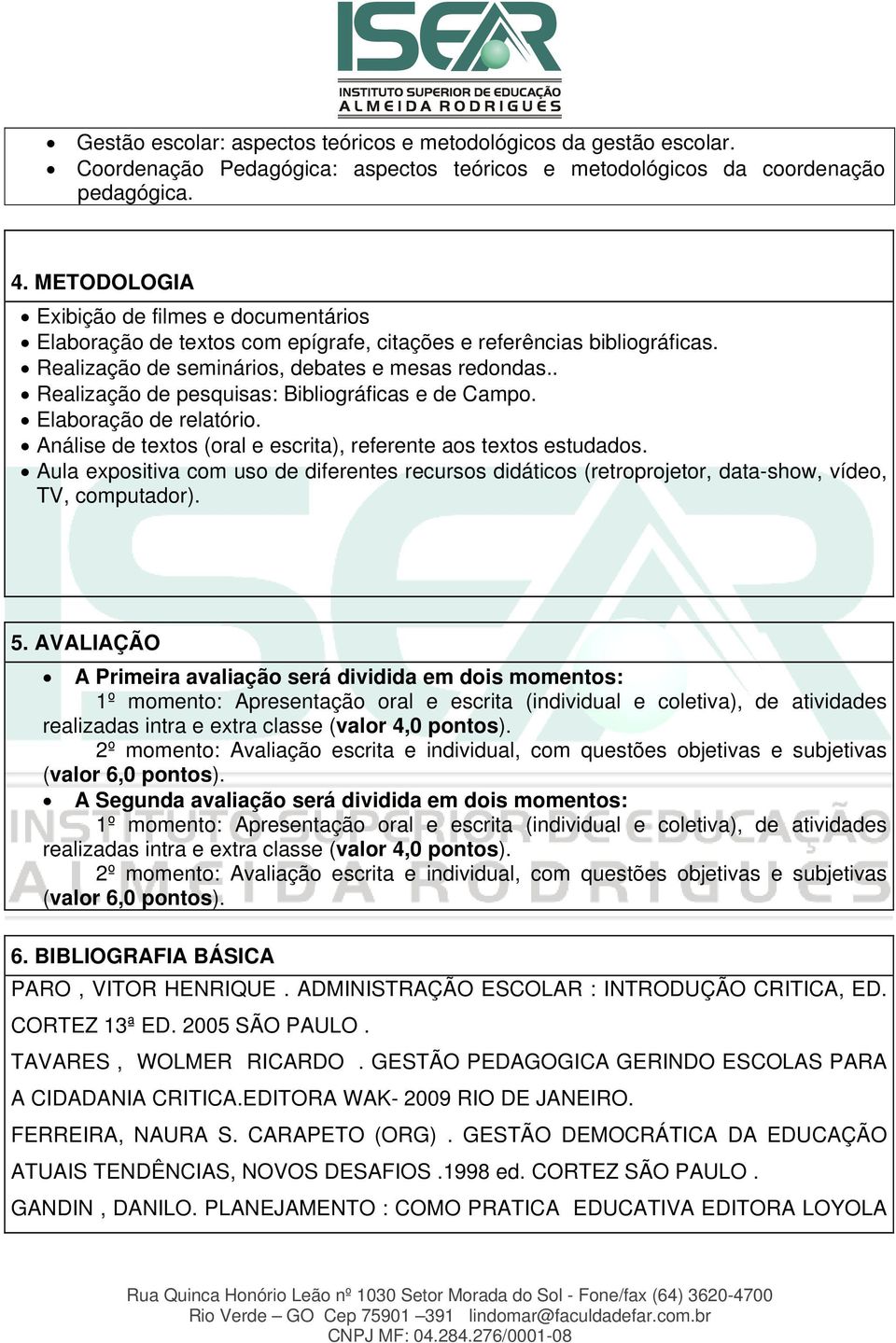 . Realização de pesquisas: Bibliográficas e de Campo. Elaboração de relatório. Análise de textos (oral e escrita), referente aos textos estudados.