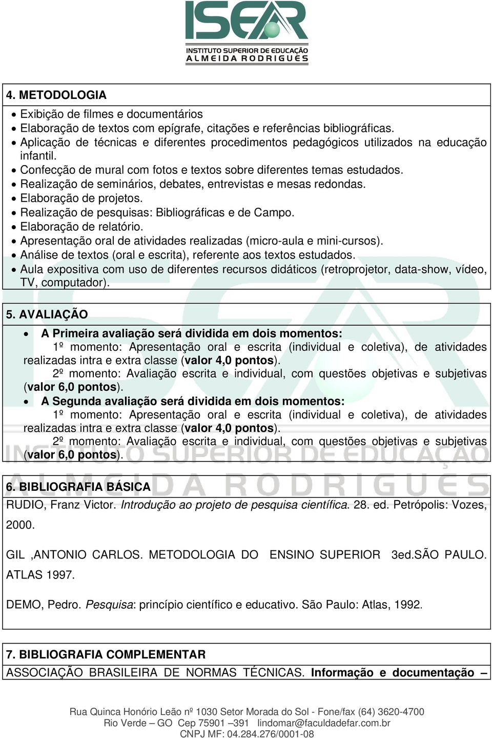 Realização de seminários, debates, entrevistas e mesas redondas. Elaboração de projetos. Realização de pesquisas: Bibliográficas e de Campo. Elaboração de relatório.