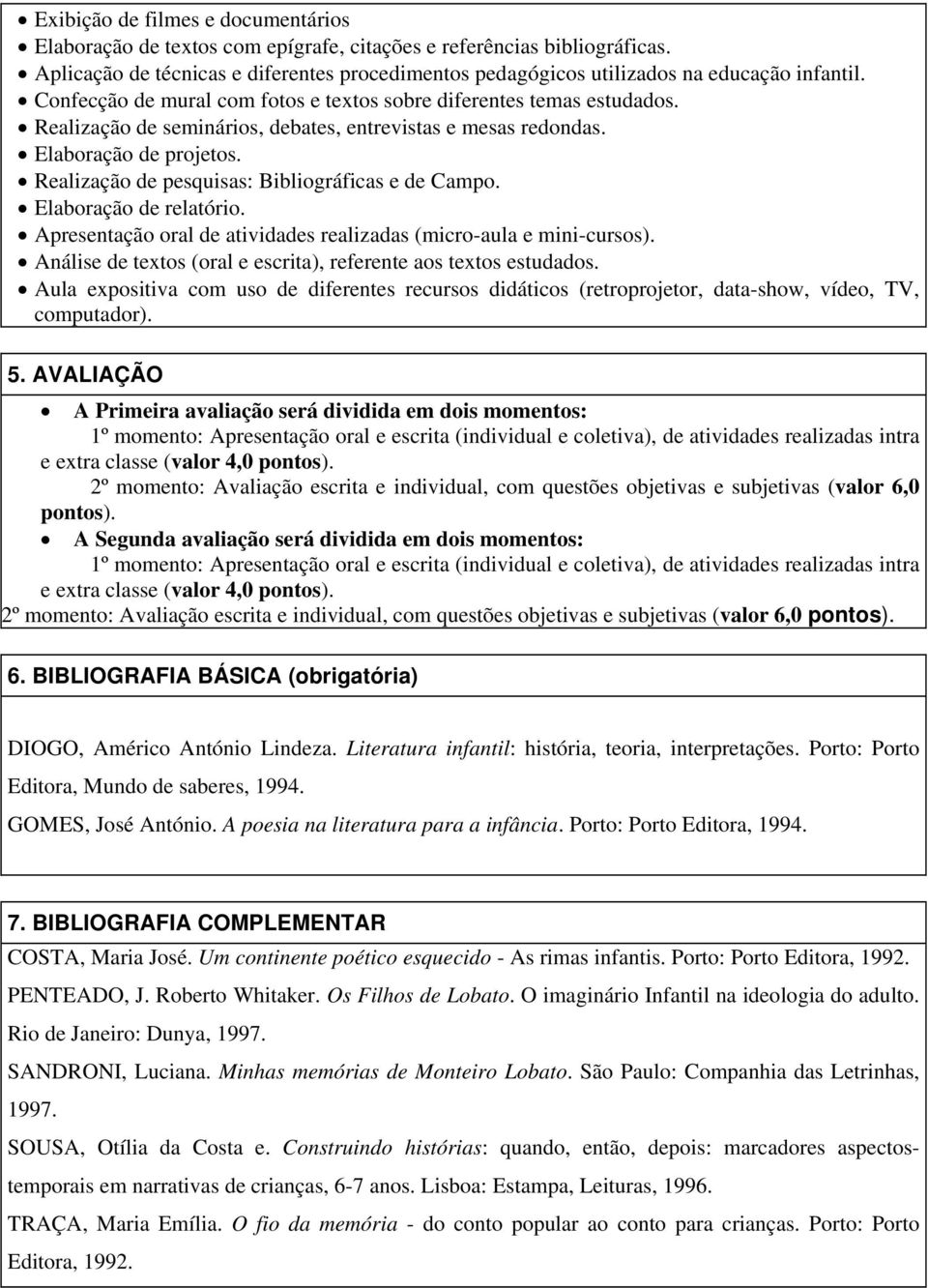 Realização de seminários, debates, entrevistas e mesas redondas. Elaboração de projetos. Realização de pesquisas: Bibliográficas e de Campo. Elaboração de relatório.