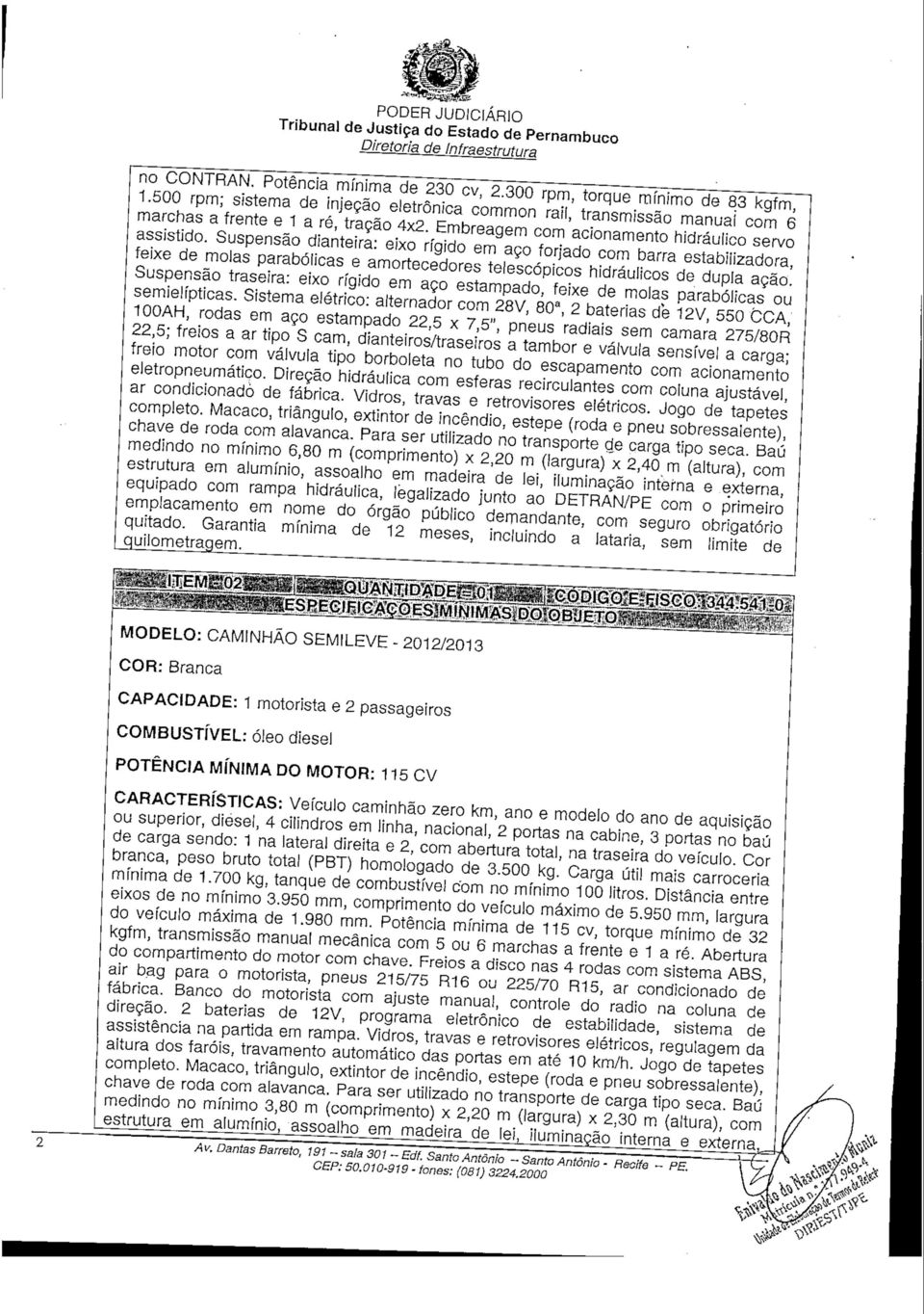 Suspensão dianteira: eixo rígido em aço forjado com barra estabilizadora, feixe de molas parabólicas e amortecedores telescópicos hidráulicos de dupla ação.