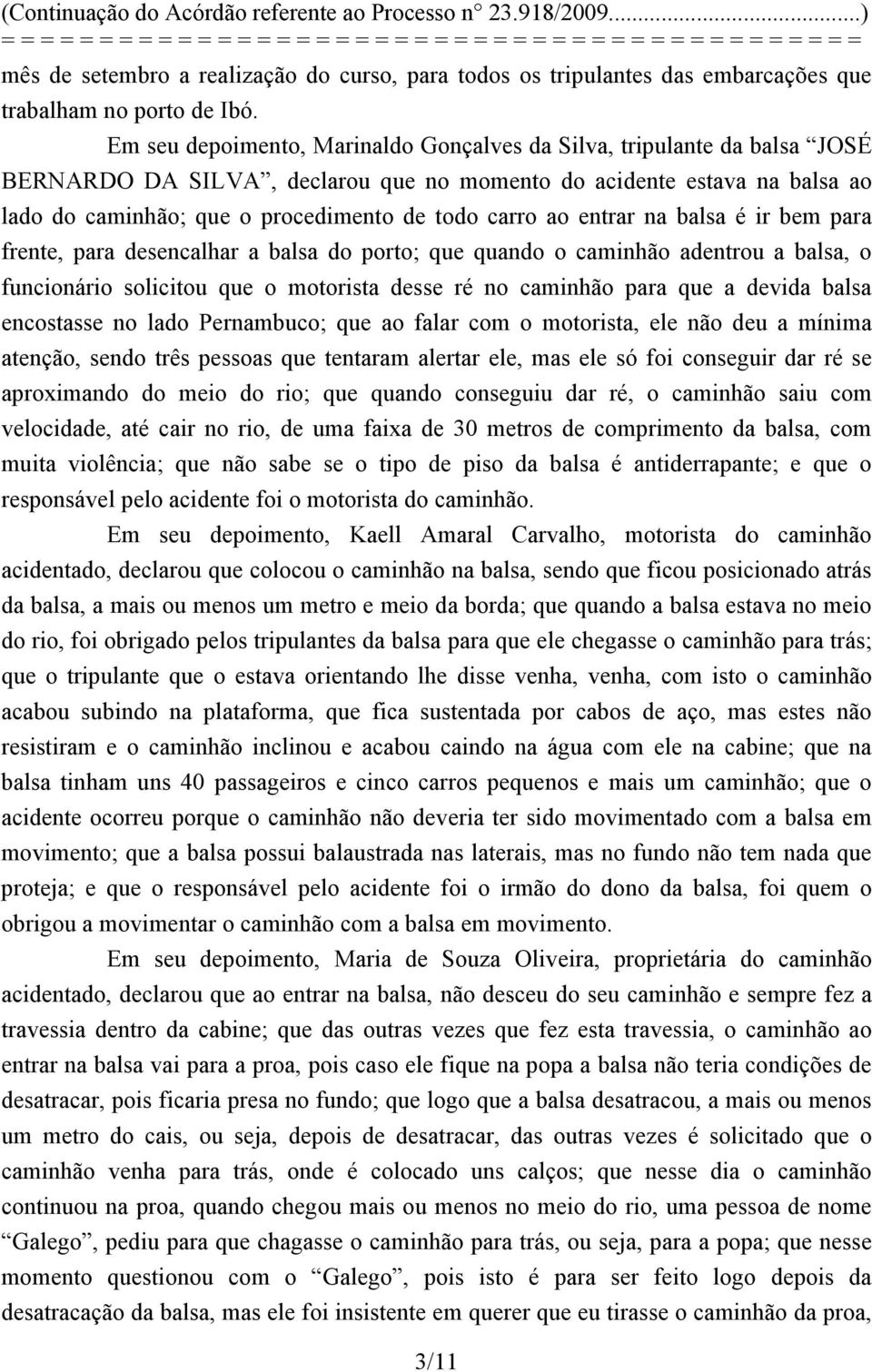 ao entrar na balsa é ir bem para frente, para desencalhar a balsa do porto; que quando o caminhão adentrou a balsa, o funcionário solicitou que o motorista desse ré no caminhão para que a devida