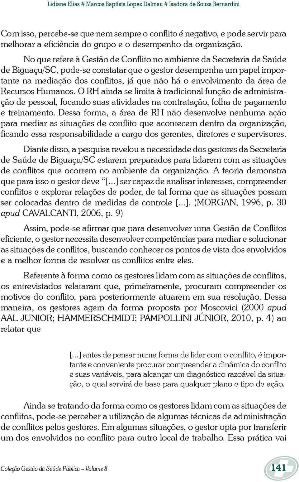 No que refere à Gestão de Conflito no ambiente da Secretaria de Saúde de Biguaçu/SC, pode-se constatar que o gestor desempenha um papel importante na mediação dos conflitos, já que não há o