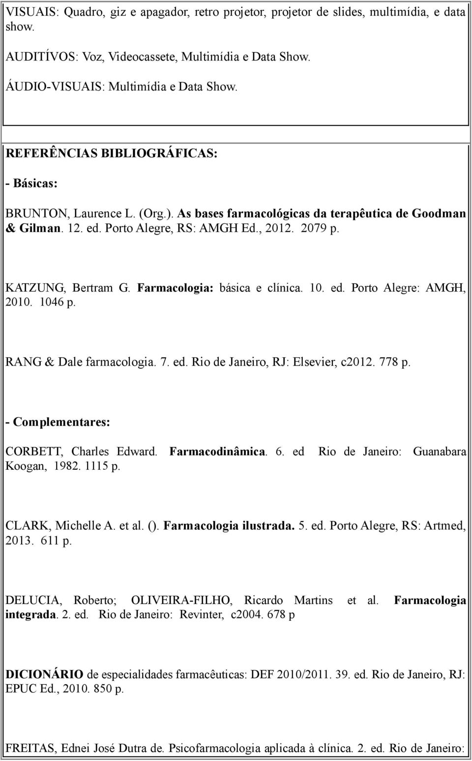 Farmacologia: básica e clínica. 10. ed. Porto Alegre: AMGH, 2010. 1046 p. RANG & Dale farmacologia. 7. ed. Rio de Janeiro, RJ: Elsevier, c2012. 778 p. - Complementares: CORBETT, Charles Edward.