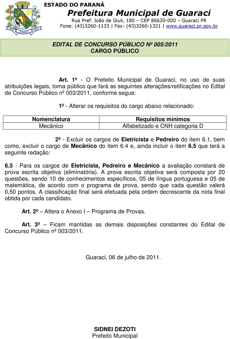 Alterar os requisitos do cargo abaixo relacionado: Nomenclatura Mecânico Requisitos mínimos Alfabetizado e CNH categoria D 2º - Excluir os cargos de Eletricista e Pedreiro do item 6.