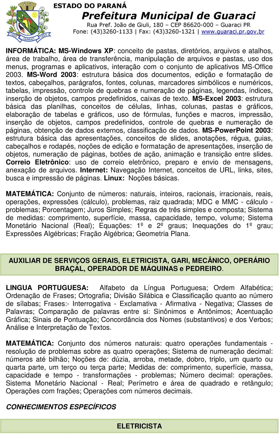 MS-Word 2003: estrutura básica dos documentos, edição e formatação de textos, cabeçalhos, parágrafos, fontes, colunas, marcadores simbólicos e numéricos, tabelas, impressão, controle de quebras e