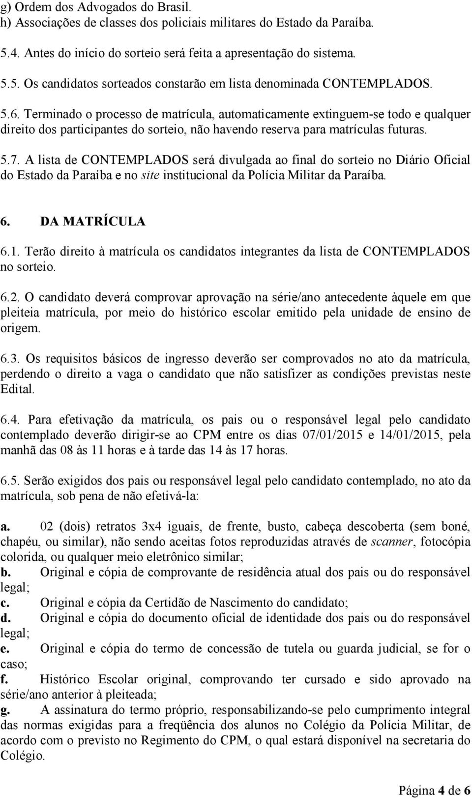 A lista de CONTEMPLADOS será divulgada ao final do sorteio no Diário Oficial do Estado da Paraíba e no site institucional da Polícia Militar da Paraíba. 6. DA MATRÍCULA 6.1.