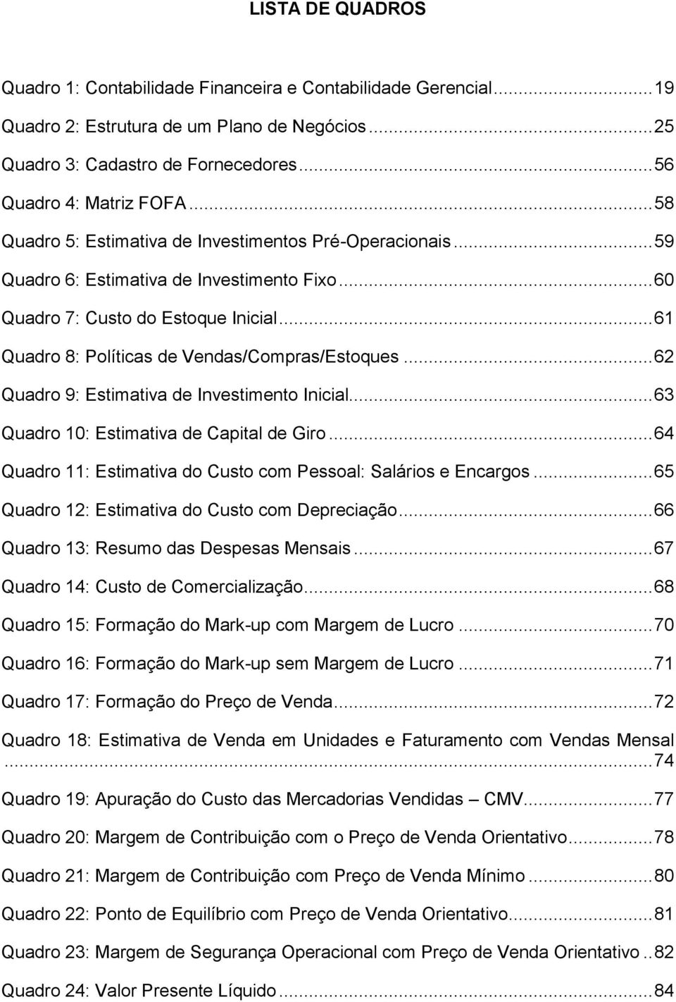 .. 61 Quadro 8: Políticas de Vendas/Compras/Estoques... 62 Quadro 9: Estimativa de Investimento Inicial... 63 Quadro 10: Estimativa de Capital de Giro.