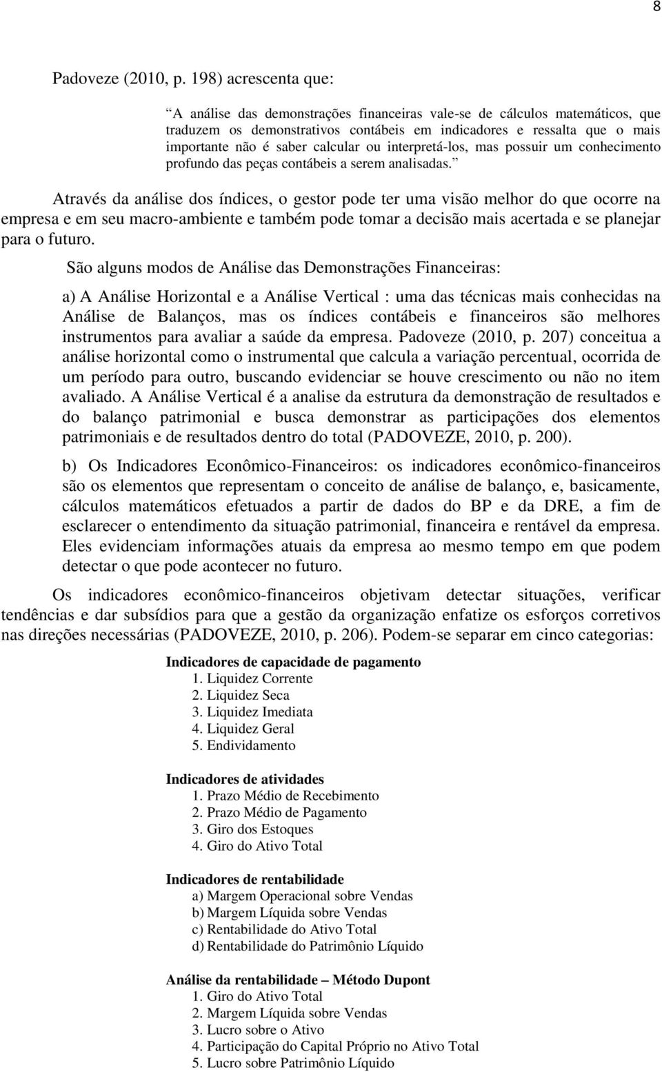 calcular ou interpretá-los, mas possuir um conhecimento profundo das peças contábeis a serem analisadas.