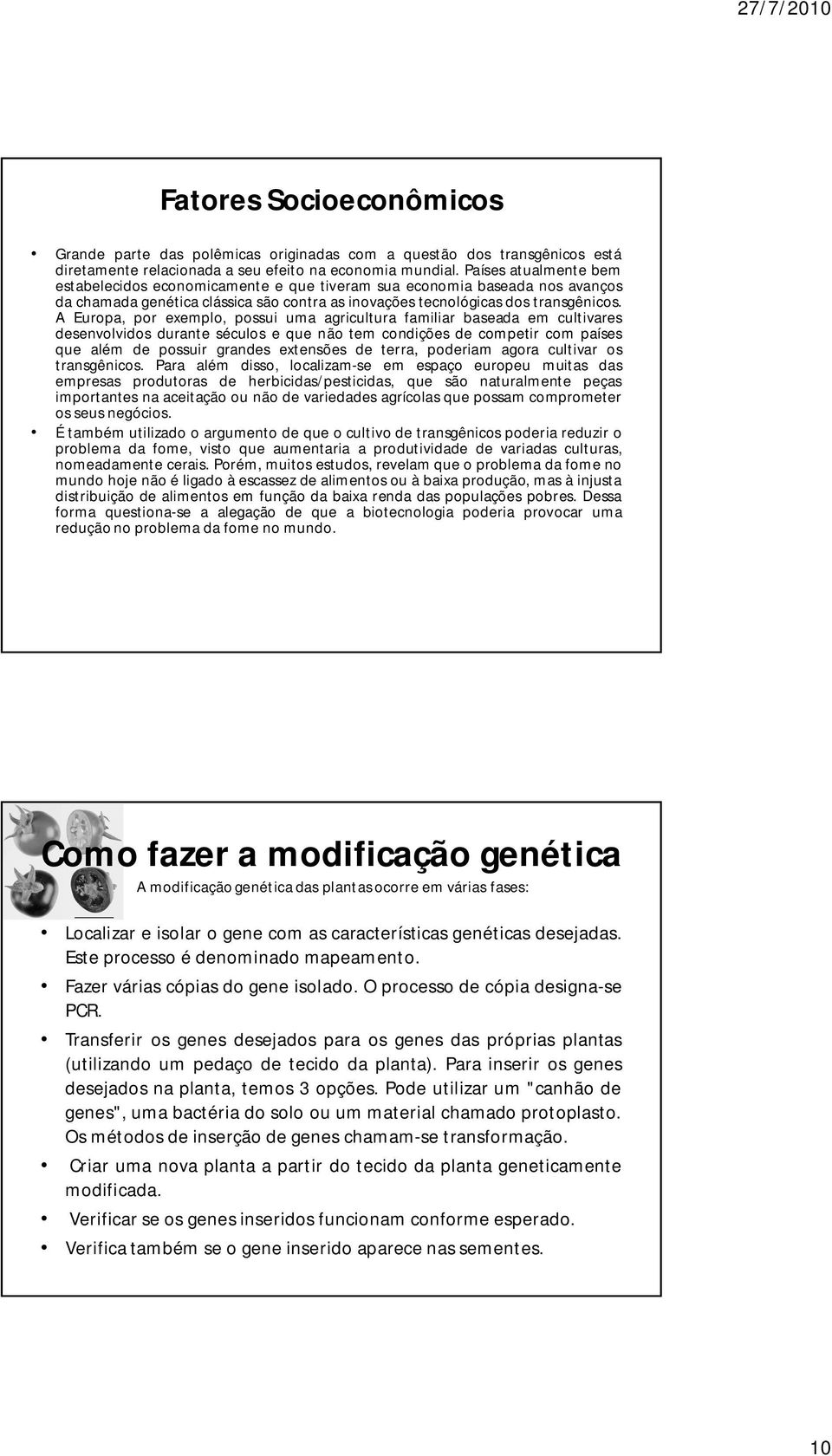 A Europa, por exemplo, possui uma agricultura familiar baseada em cultivares desenvolvidos durante séculos e que não tem condições de competir com países que além de possuir grandes extensões de