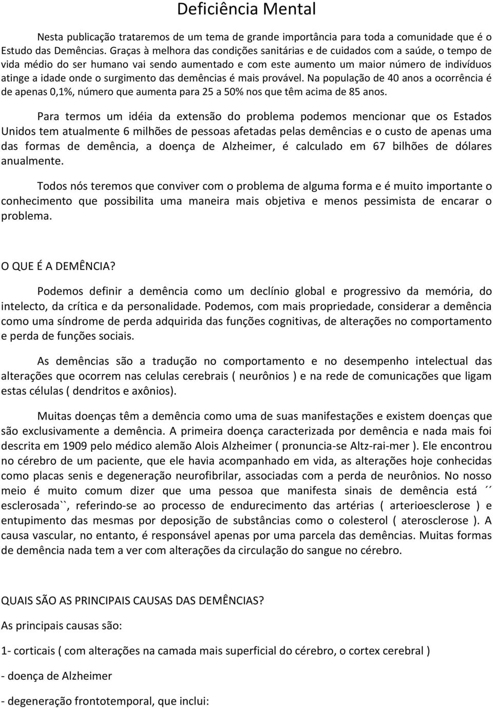 surgimento das demências é mais provável. Na população de 40 anos a ocorrência é de apenas 0,1%, número que aumenta para 25 a 50% nos que têm acima de 85 anos.