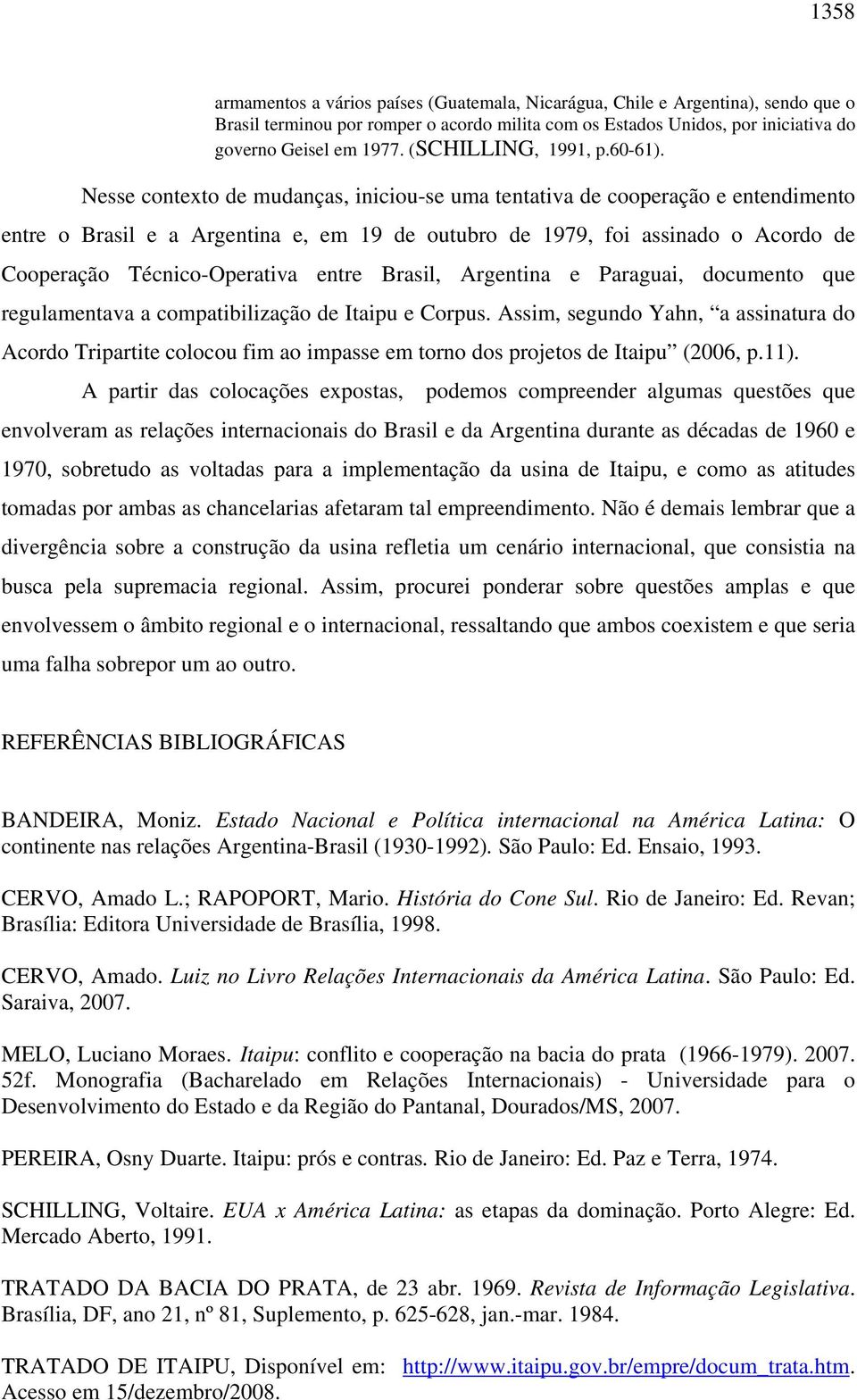 Nesse contexto de mudanças, iniciou-se uma tentativa de cooperação e entendimento entre o Brasil e a Argentina e, em 19 de outubro de 1979, foi assinado o Acordo de Cooperação Técnico-Operativa entre
